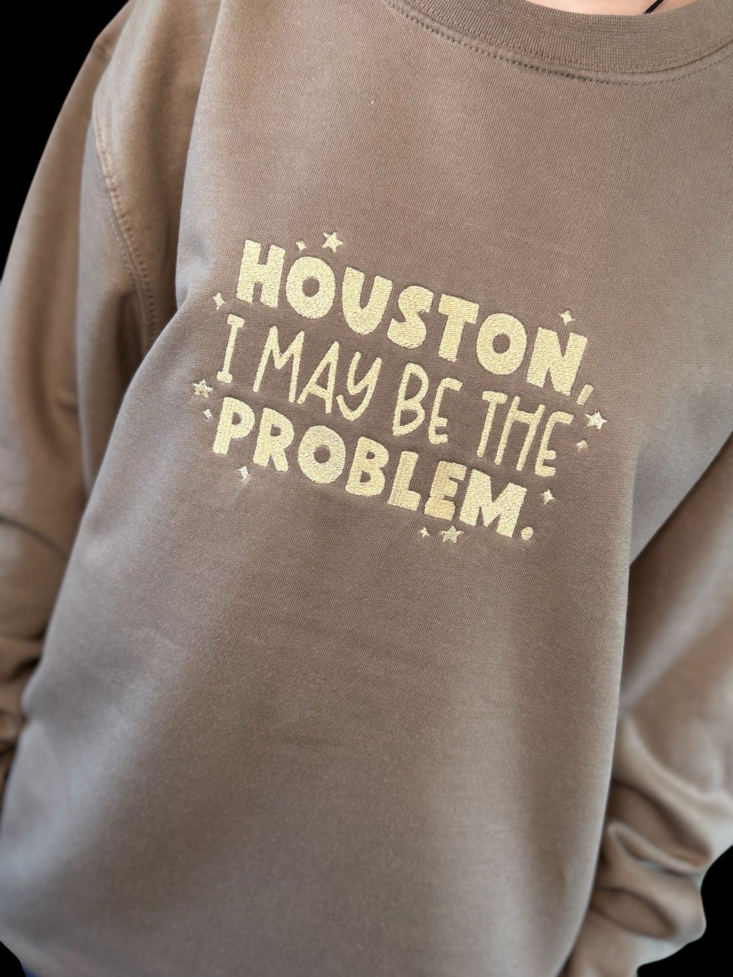 Houston, I May Be the Problem- Embroidered Sweatshirt